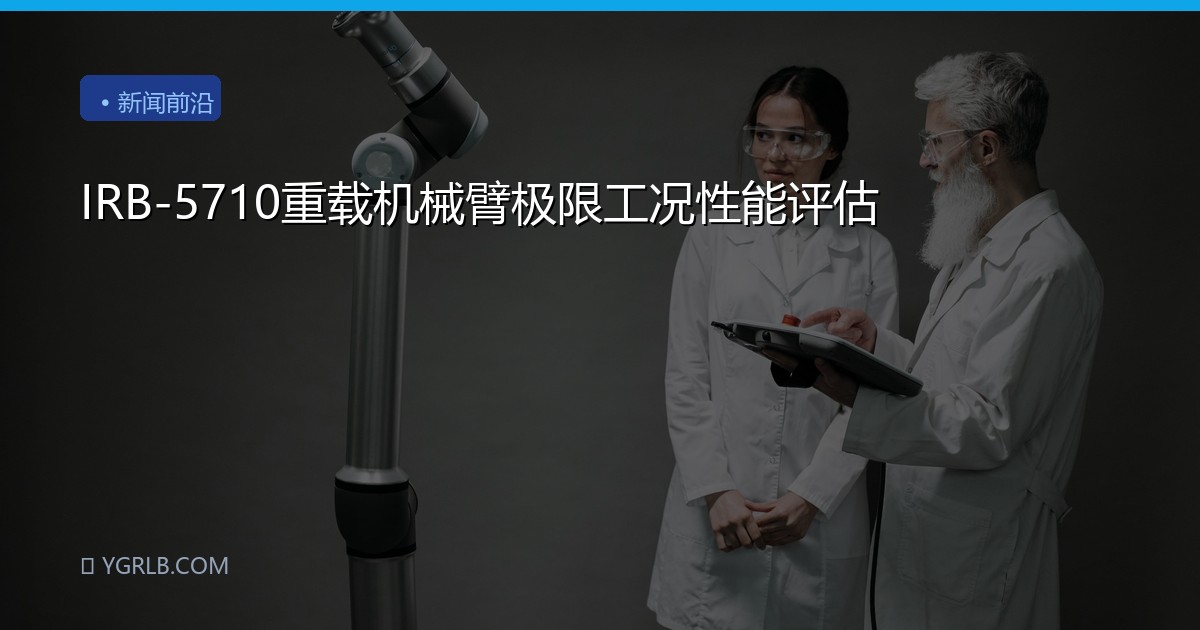 IRB-5710重载机械臂极限工况性能评估