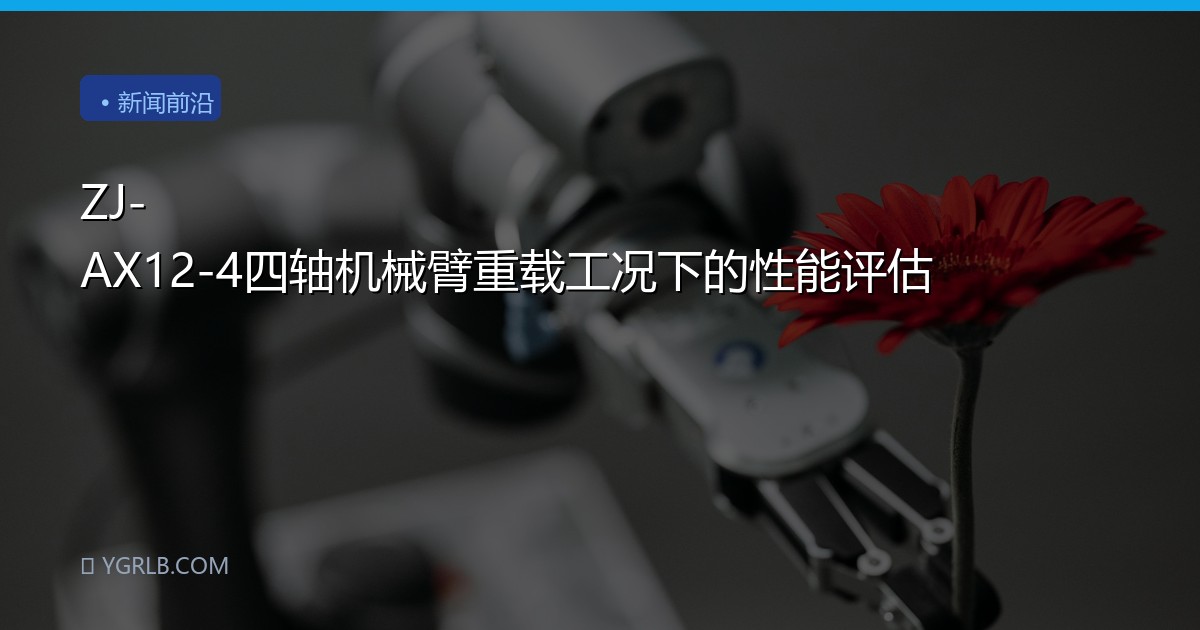 ZJ-AX12-4四轴机械臂重载工况下的性能评估
