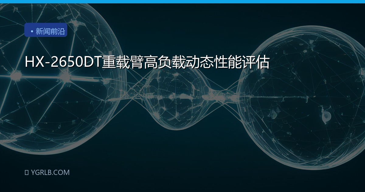 HX-2650DT重载臂高负载动态性能评估