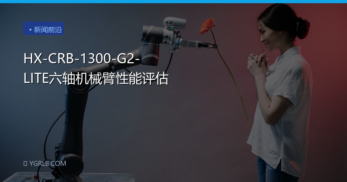 HX-CRB-1300-G2-LITE六轴机械臂性能评估