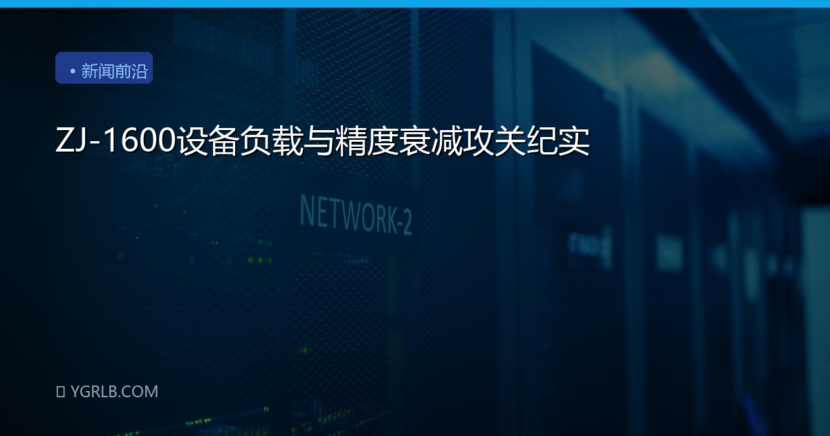 ZJ-1600设备负载与精度衰减攻关纪实