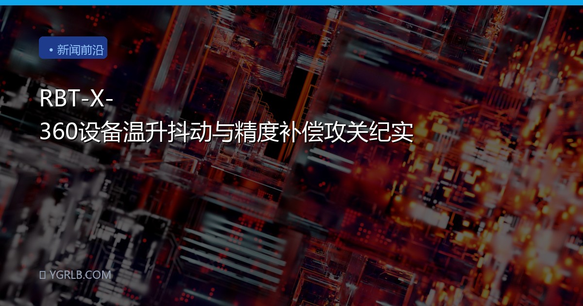 RBT-X-360设备温升抖动与精度补偿攻关纪实