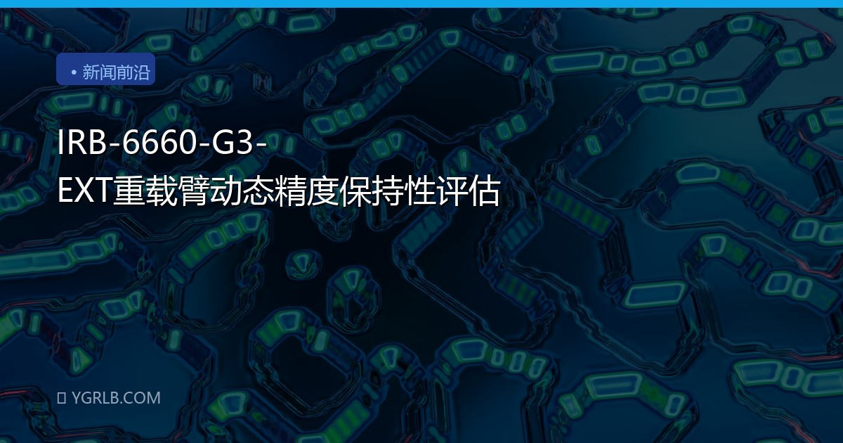IRB-6660-G3-EXT重载臂动态精度保持性评估