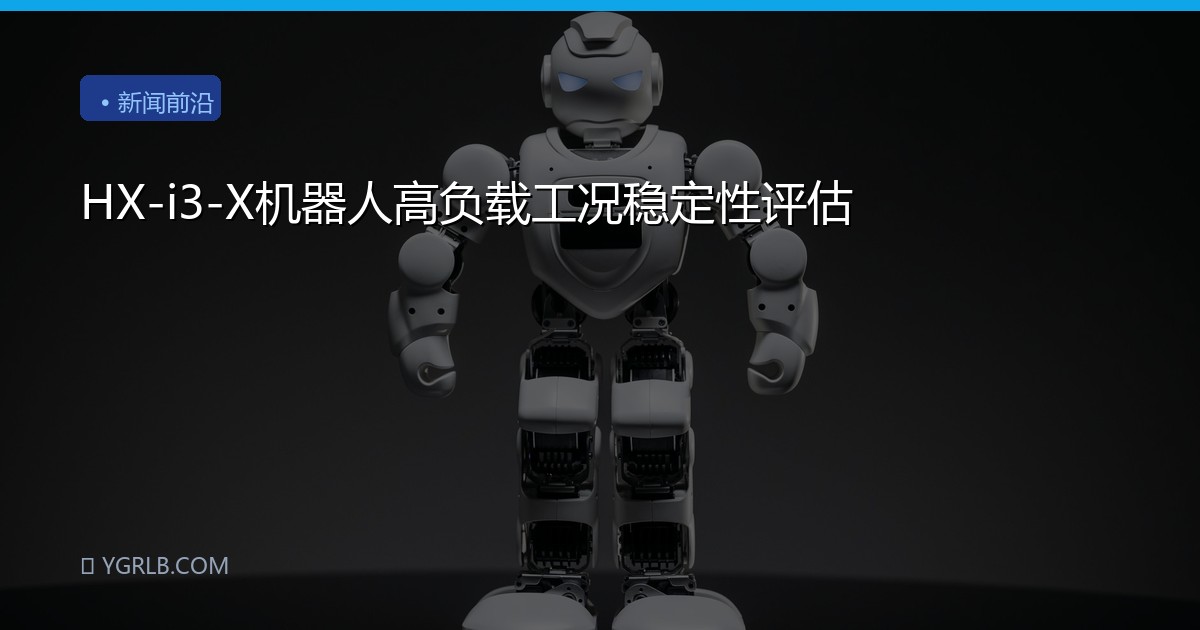 HX-i3-X机器人高负载工况稳定性评估