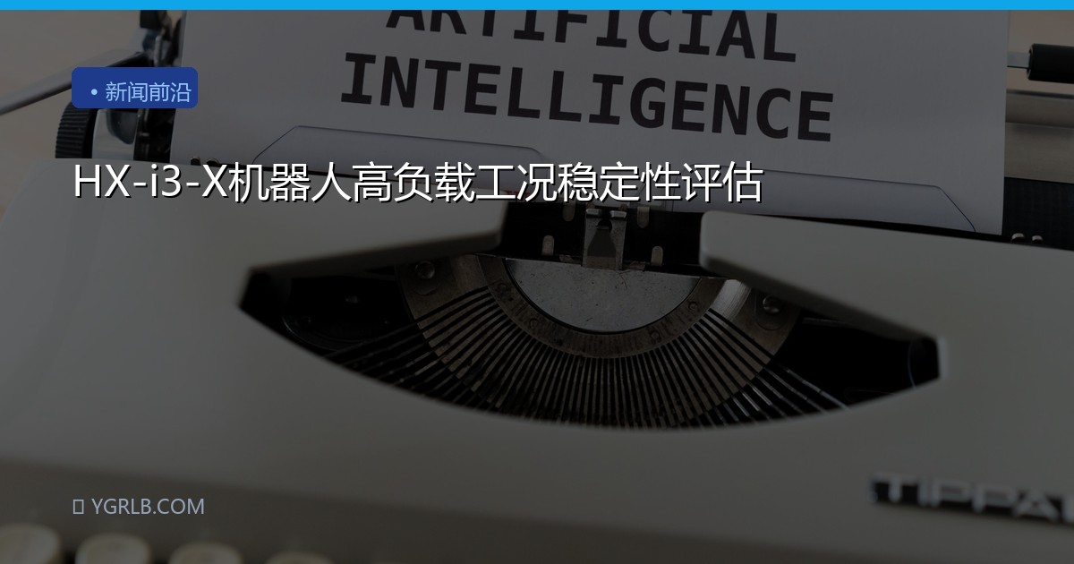 HX-i3-X机器人高负载工况稳定性评估