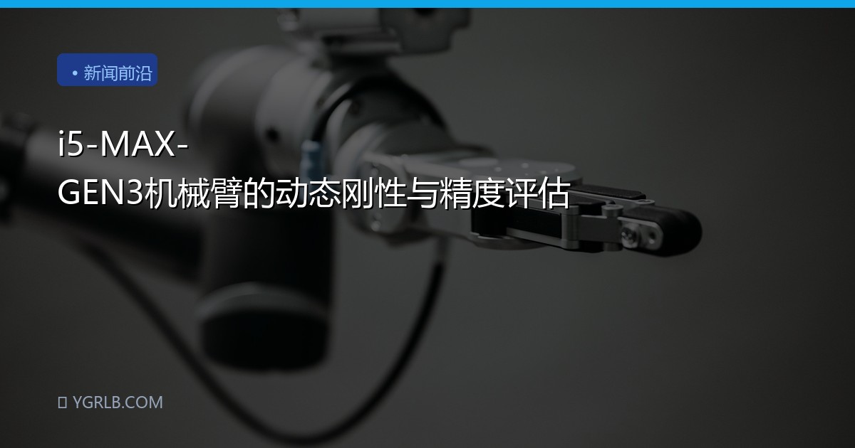 i5-MAX-GEN3机械臂的动态刚性与精度评估