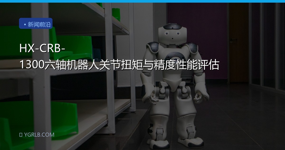 HX-CRB-1300六轴机器人关节扭矩与精度性能评估