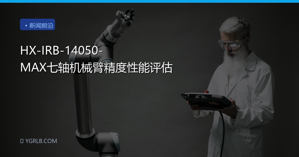 HX-IRB-14050-MAX七轴机械臂精度性能评估