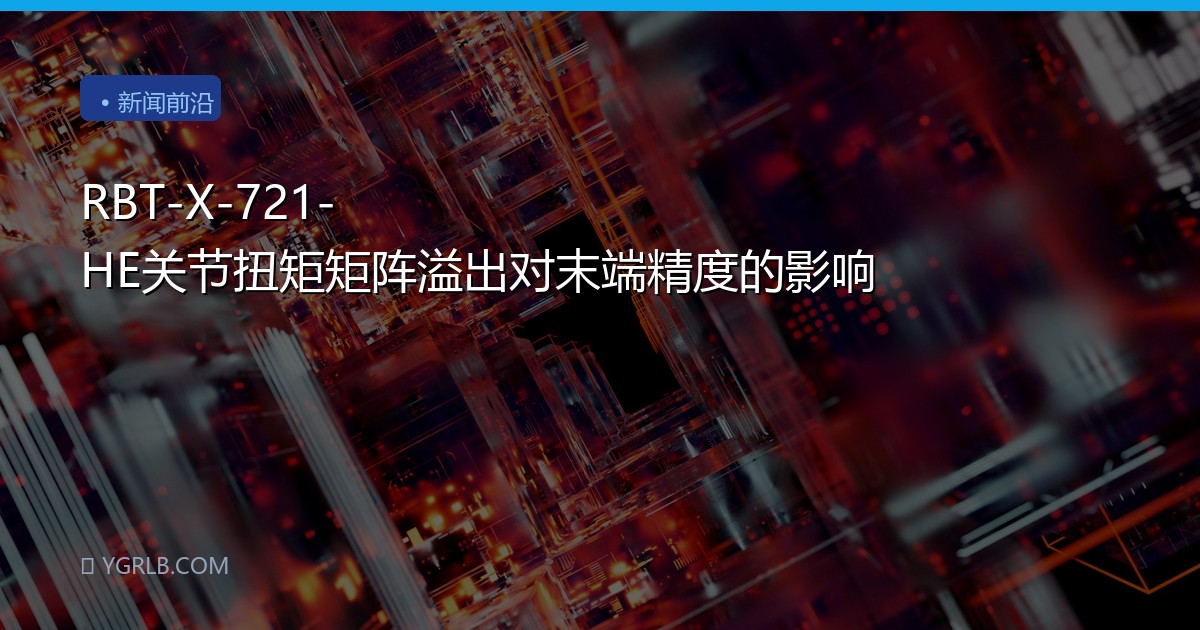 RBT-X-721-HE关节扭矩矩阵溢出对末端精度的影响