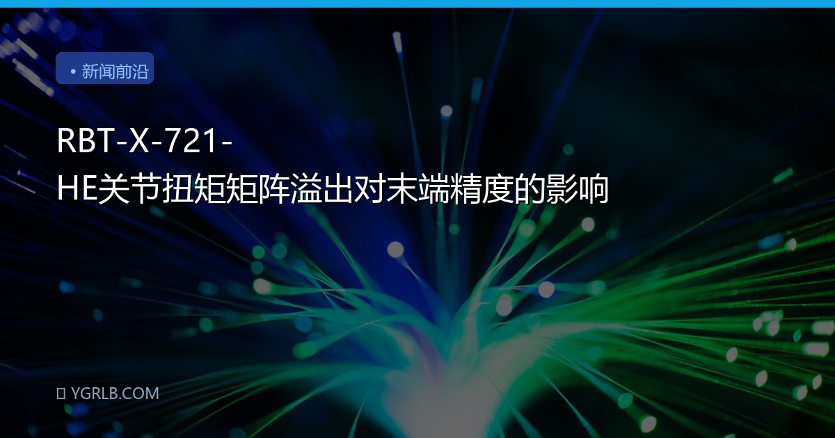RBT-X-721-HE关节扭矩矩阵溢出对末端精度的影响