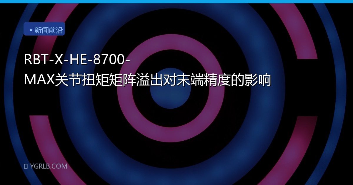 RBT-X-HE-8700-MAX关节扭矩矩阵溢出对末端精度的影响