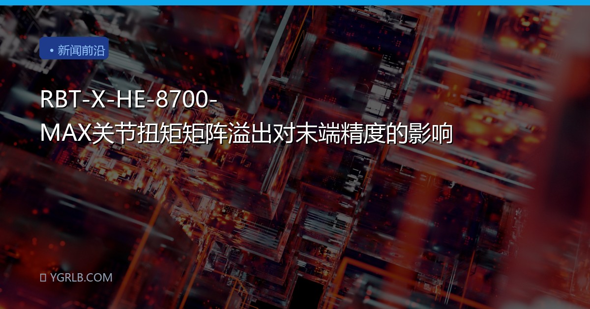 RBT-X-HE-8700-MAX关节扭矩矩阵溢出对末端精度的影响