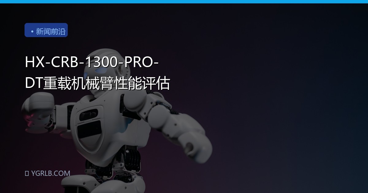 HX-CRB-1300-PRO-DT重载机械臂性能评估