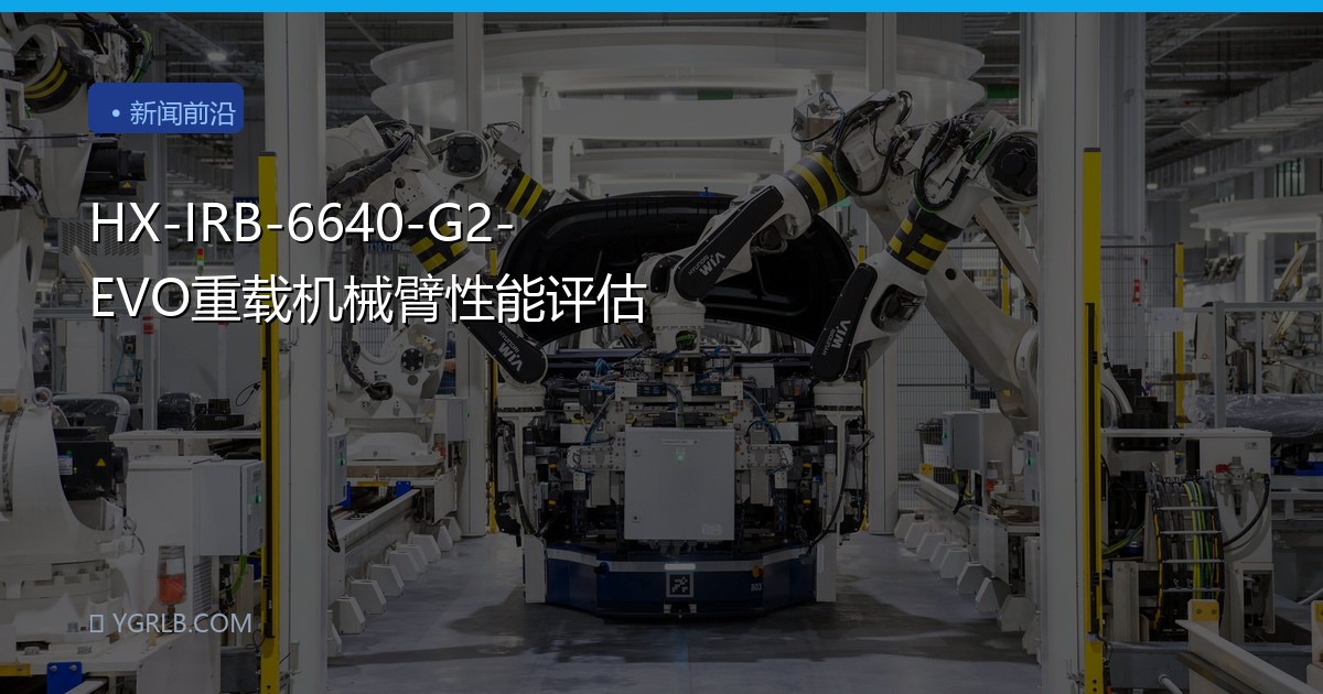 HX-IRB-6640-G2-EVO重载机械臂性能评估