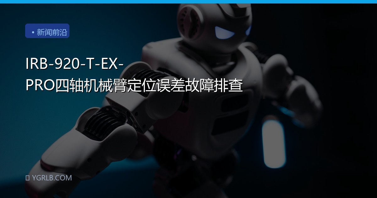 IRB-920-T-EX-PRO四轴机械臂定位误差故障排查