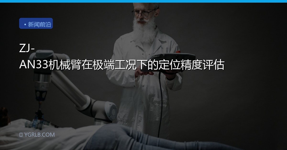 ZJ-AN33机械臂在极端工况下的定位精度评估