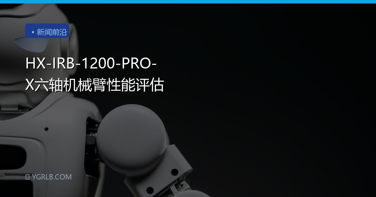 HX-IRB-1200-PRO-X六轴机械臂性能评估