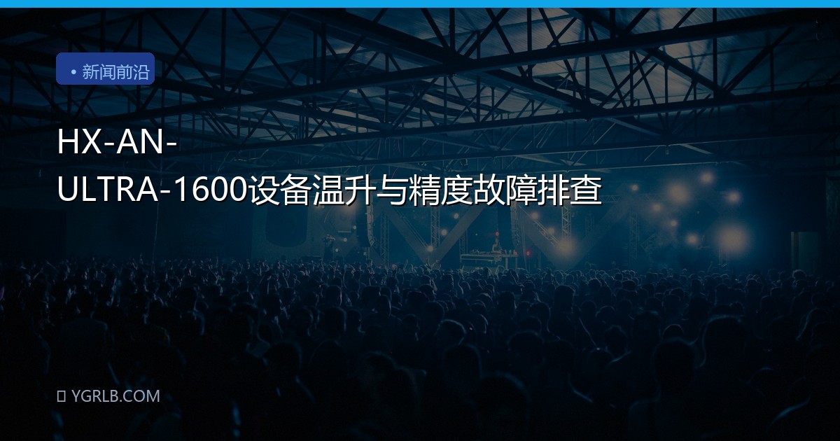 HX-AN-ULTRA-1600设备温升与精度故障排查