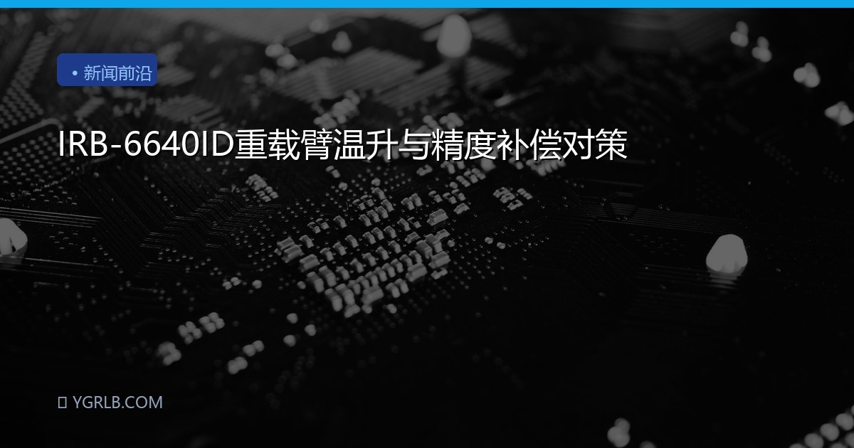 IRB-6640ID重载臂温升与精度补偿对策
