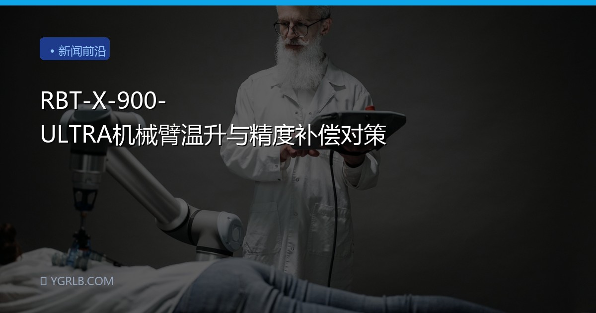 RBT-X-900-ULTRA机械臂温升与精度补偿对策