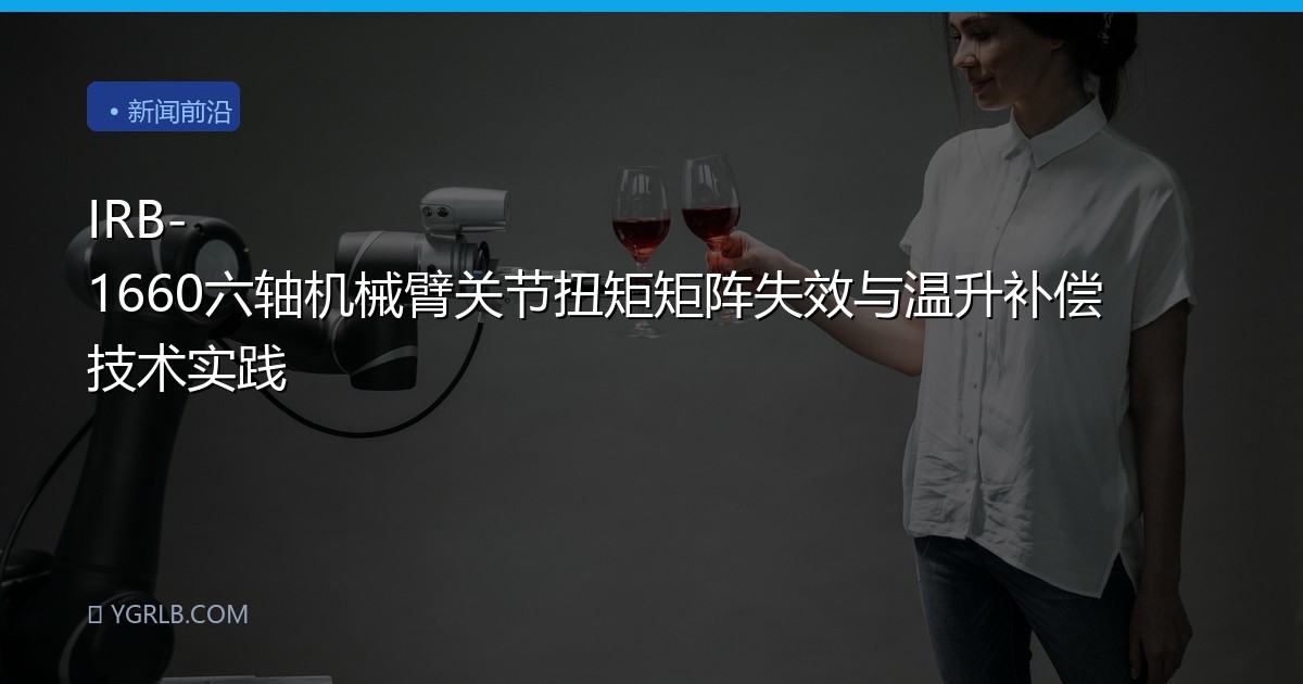 IRB-1660六轴机械臂关节扭矩矩阵失效与温升补偿技术实践