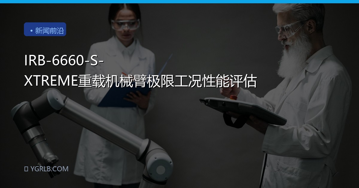 IRB-6660-S-XTREME重载机械臂极限工况性能评估