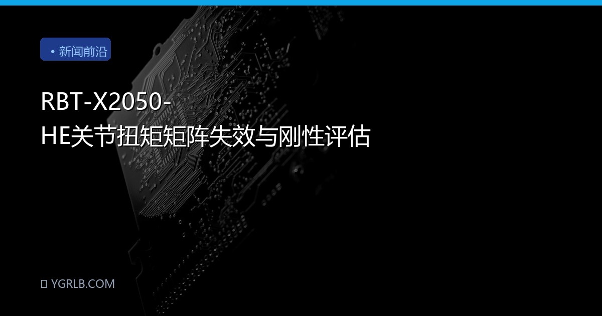 RBT-X2050-HE关节扭矩矩阵失效与刚性评估