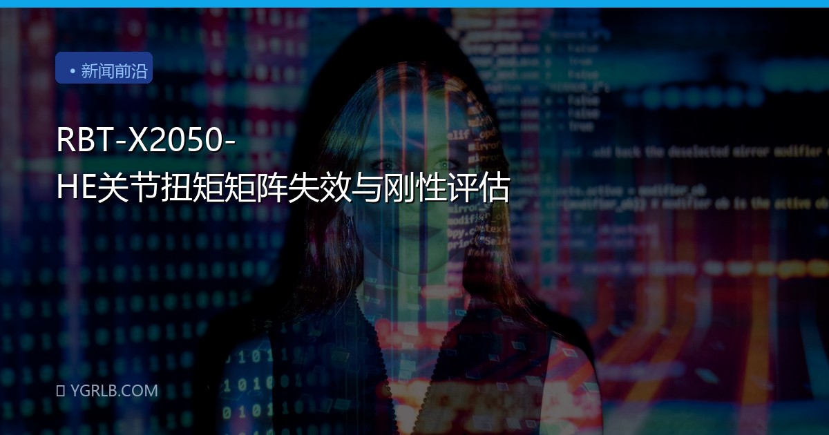 RBT-X2050-HE关节扭矩矩阵失效与刚性评估